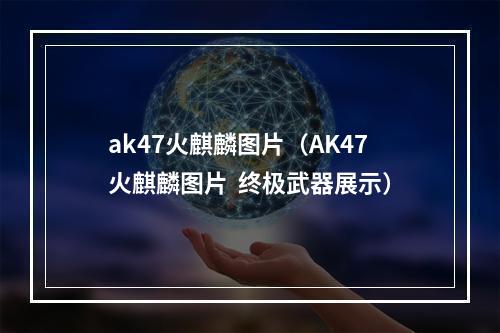 ak47火麒麟图片（AK47火麒麟图片  终极武器展示）