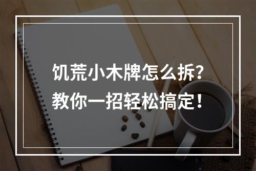 饥荒小木牌怎么拆？教你一招轻松搞定！