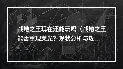 战地之王现在还能玩吗（战地之王能否重现荣光？现状分析与攻略解析）