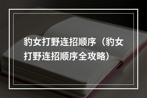 豹女打野连招顺序（豹女打野连招顺序全攻略）