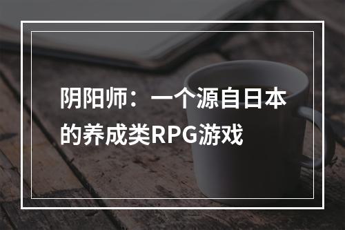 阴阳师：一个源自日本的养成类RPG游戏