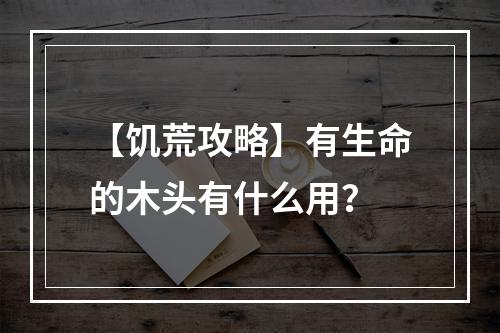 【饥荒攻略】有生命的木头有什么用？