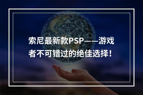 索尼最新款PSP——游戏者不可错过的绝佳选择！