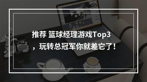 推荐 篮球经理游戏Top3，玩转总冠军你就差它了！