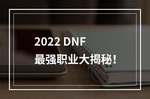 2022 DNF最强职业大揭秘！