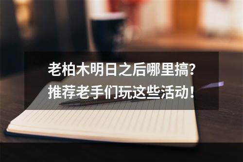 老柏木明日之后哪里搞？推荐老手们玩这些活动！