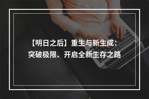 【明日之后】重生与新生成：突破极限、开启全新生存之路