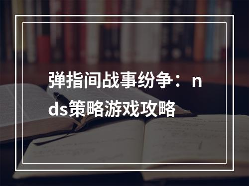 弹指间战事纷争：nds策略游戏攻略