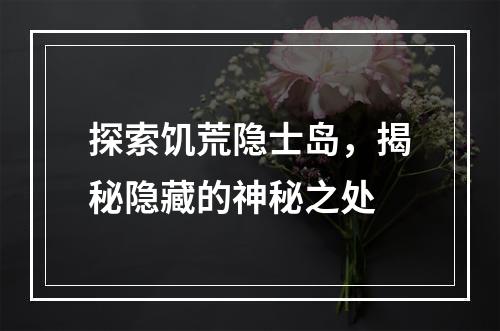 探索饥荒隐士岛，揭秘隐藏的神秘之处