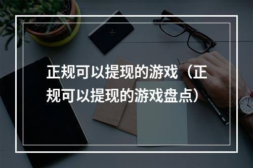 正规可以提现的游戏（正规可以提现的游戏盘点）