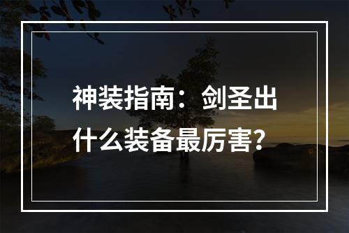 神装指南：剑圣出什么装备最厉害？