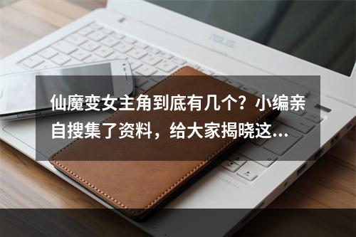 仙魔变女主角到底有几个？小编亲自搜集了资料，给大家揭晓这个疑问！