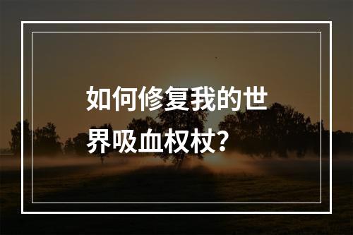 如何修复我的世界吸血权杖？