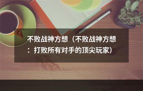 不败战神方想（不败战神方想：打败所有对手的顶尖玩家）