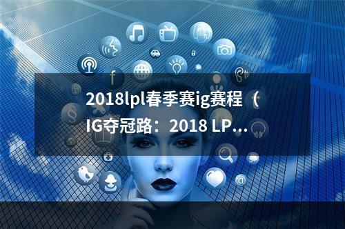 2018lpl春季赛ig赛程（IG夺冠路：2018 LPL春季赛IG赛程全解析）