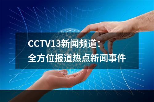 CCTV13新闻频道：全方位报道热点新闻事件