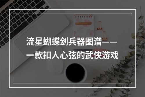 流星蝴蝶剑兵器图谱——一款扣人心弦的武侠游戏