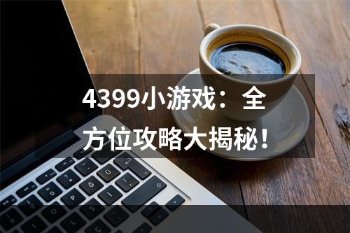 4399小游戏：全方位攻略大揭秘！