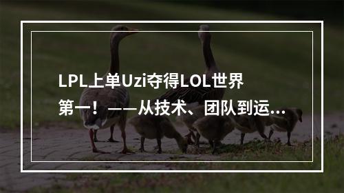 LPL上单Uzi夺得LOL世界第一！——从技术、团队到运势，深度解析他的胜利之路