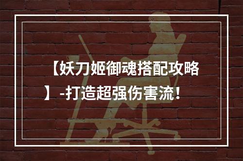 【妖刀姬御魂搭配攻略】-打造超强伤害流！