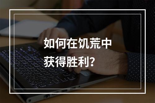 如何在饥荒中获得胜利？