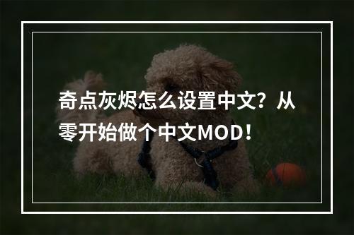 奇点灰烬怎么设置中文？从零开始做个中文MOD！