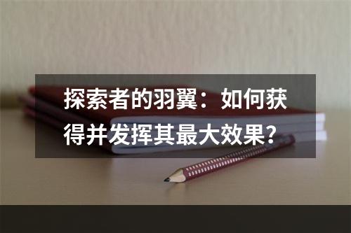 探索者的羽翼：如何获得并发挥其最大效果？