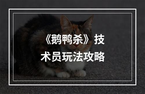 《鹅鸭杀》技术员玩法攻略