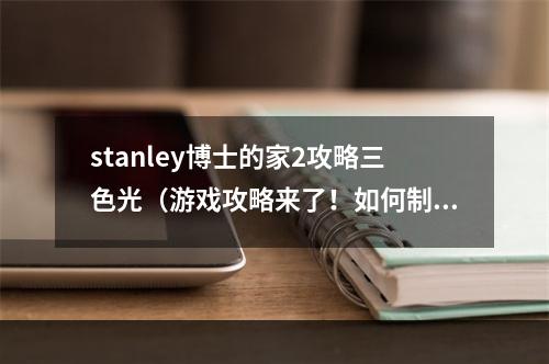 stanley博士的家2攻略三色光（游戏攻略来了！如何制造三色光？详解Stanley博士的家2攻略）