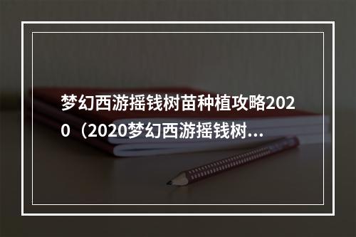 梦幻西游摇钱树苗种植攻略2020（2020梦幻西游摇钱树苗种植攻略）