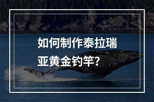 如何制作泰拉瑞亚黄金钓竿？