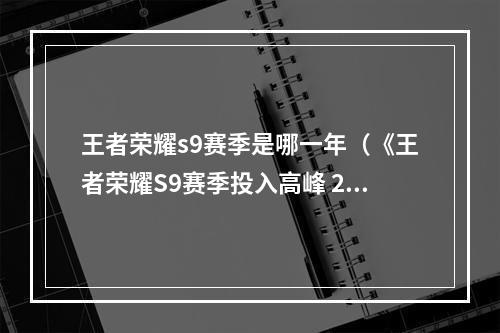 王者荣耀s9赛季是哪一年（《王者荣耀S9赛季投入高峰 2019年游戏攻略》）