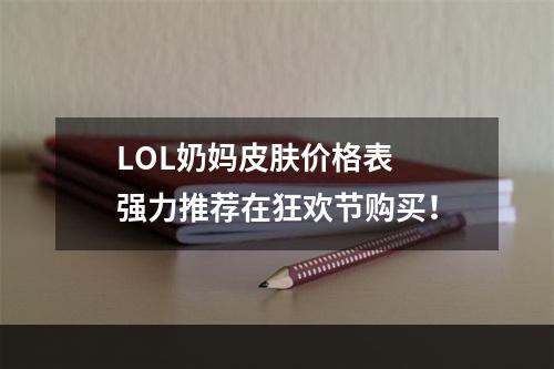 LOL奶妈皮肤价格表  强力推荐在狂欢节购买！