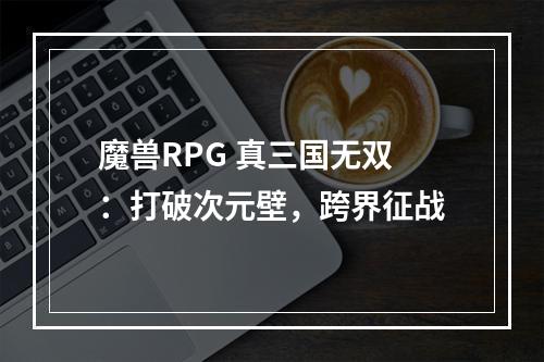 魔兽RPG 真三国无双：打破次元壁，跨界征战