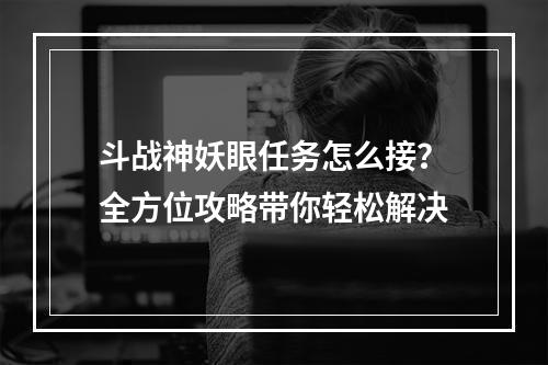 斗战神妖眼任务怎么接？全方位攻略带你轻松解决