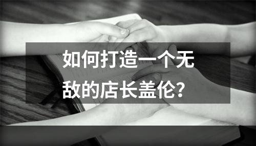 如何打造一个无敌的店长盖伦？