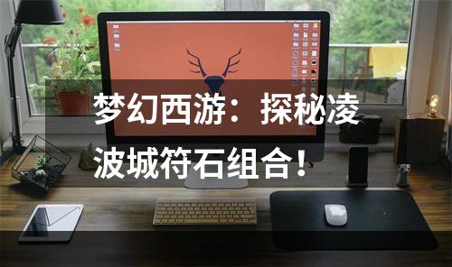 梦幻西游：探秘凌波城符石组合！