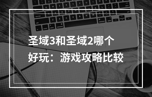 圣域3和圣域2哪个好玩：游戏攻略比较