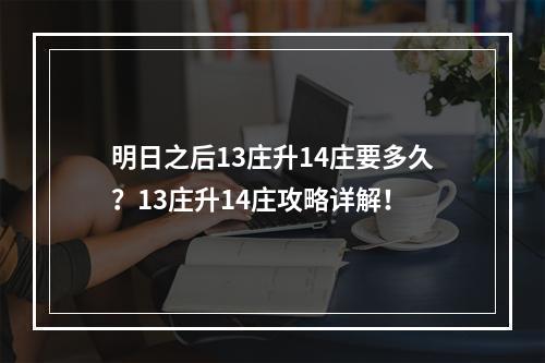 明日之后13庄升14庄要多久？13庄升14庄攻略详解！