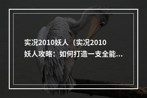 实况2010妖人（实况2010妖人攻略：如何打造一支全能球队）