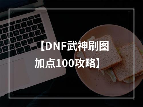 【DNF武神刷图加点100攻略】