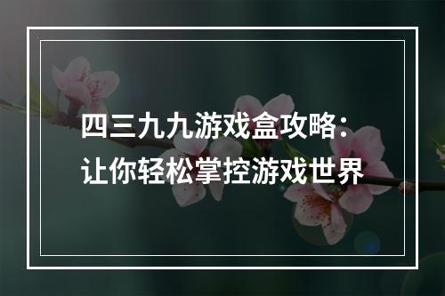 四三九九游戏盒攻略：让你轻松掌控游戏世界