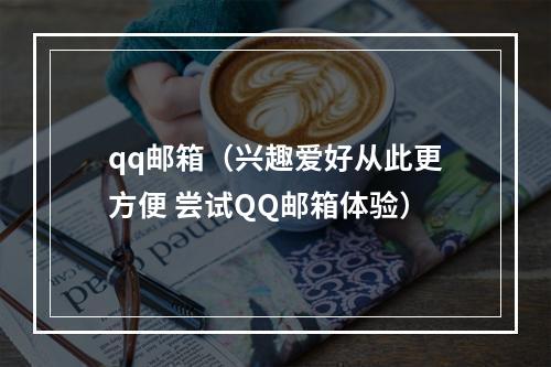 qq邮箱（兴趣爱好从此更方便 尝试QQ邮箱体验）