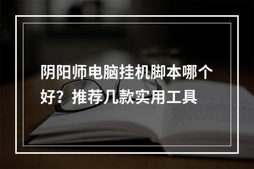 阴阳师电脑挂机脚本哪个好？推荐几款实用工具