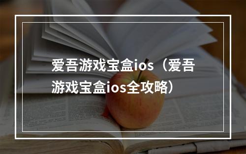 爱吾游戏宝盒ios（爱吾游戏宝盒ios全攻略）