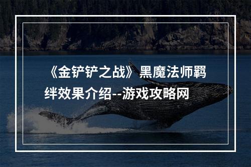 《金铲铲之战》黑魔法师羁绊效果介绍--游戏攻略网