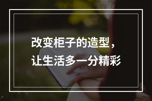 改变柜子的造型，让生活多一分精彩