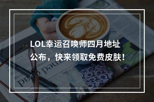 LOL幸运召唤师四月地址公布，快来领取免费皮肤！