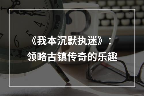 《我本沉默执迷》：领略古镇传奇的乐趣