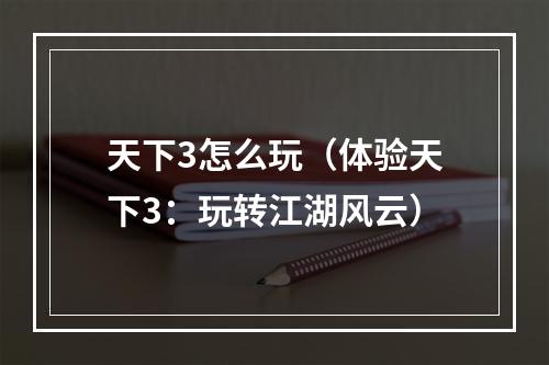 天下3怎么玩（体验天下3：玩转江湖风云）